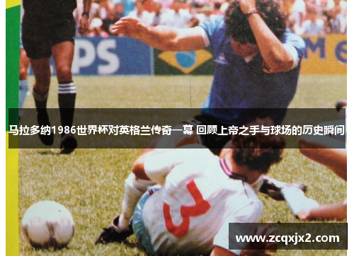 马拉多纳1986世界杯对英格兰传奇一幕 回顾上帝之手与球场的历史瞬间