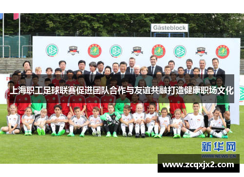 上海职工足球联赛促进团队合作与友谊共融打造健康职场文化