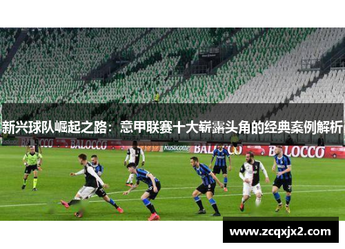 新兴球队崛起之路：意甲联赛十大崭露头角的经典案例解析