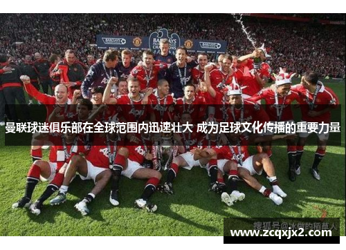 曼联球迷俱乐部在全球范围内迅速壮大 成为足球文化传播的重要力量