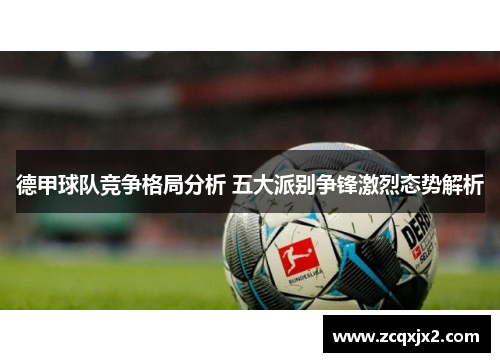 德甲球队竞争格局分析 五大派别争锋激烈态势解析