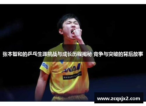 张本智和的乒乓生涯挑战与成长历程揭秘 竞争与突破的背后故事