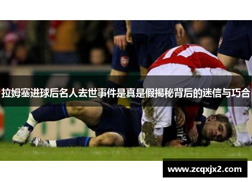 拉姆塞进球后名人去世事件是真是假揭秘背后的迷信与巧合