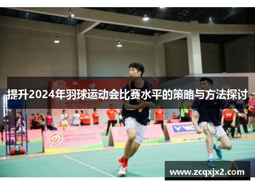 提升2024年羽球运动会比赛水平的策略与方法探讨