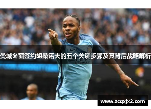 曼城冬窗签约胡桑诺夫的五个关键步骤及其背后战略解析
