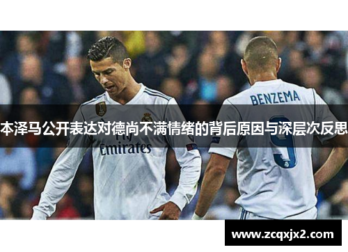 本泽马公开表达对德尚不满情绪的背后原因与深层次反思