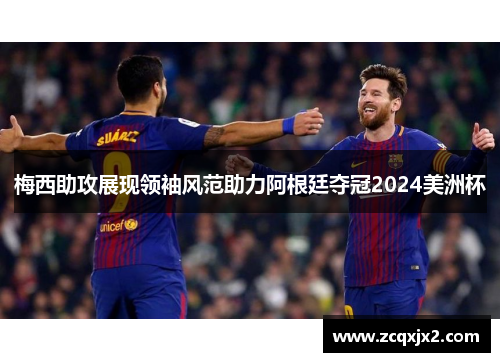 梅西助攻展现领袖风范助力阿根廷夺冠2024美洲杯