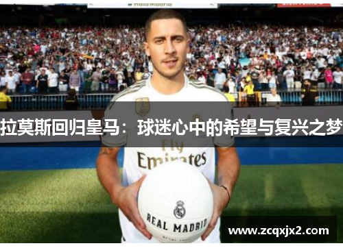 拉莫斯回归皇马：球迷心中的希望与复兴之梦