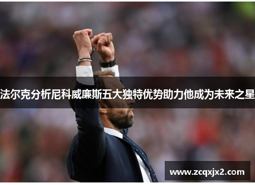 法尔克分析尼科威廉斯五大独特优势助力他成为未来之星
