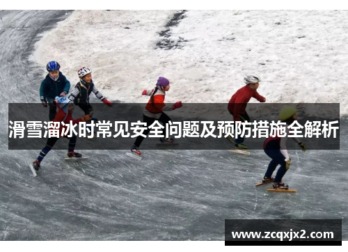 滑雪溜冰时常见安全问题及预防措施全解析