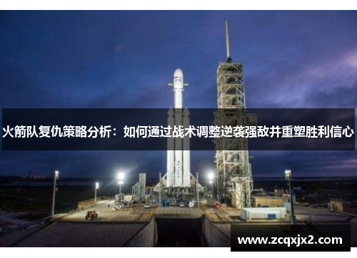 火箭队复仇策略分析：如何通过战术调整逆袭强敌并重塑胜利信心
