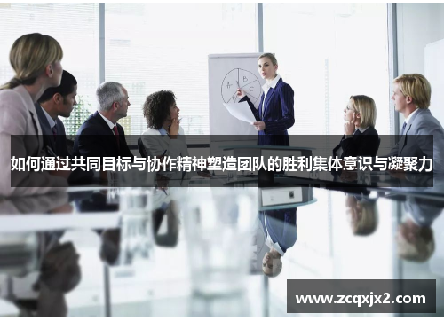 如何通过共同目标与协作精神塑造团队的胜利集体意识与凝聚力