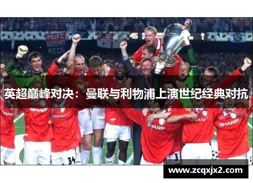 英超巅峰对决：曼联与利物浦上演世纪经典对抗