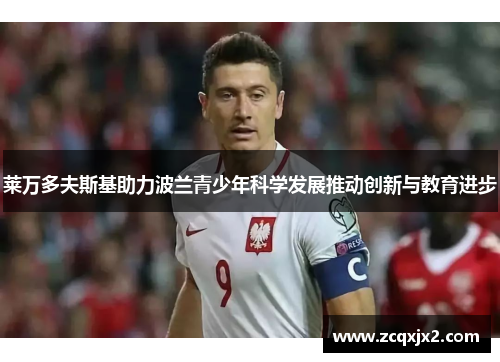 莱万多夫斯基助力波兰青少年科学发展推动创新与教育进步 莱万多夫斯基助力波兰青少年科学发展推动创新与教育进步