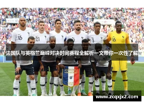法国队与英格兰巅峰对决时间赛程全解析一文带你一次性了解