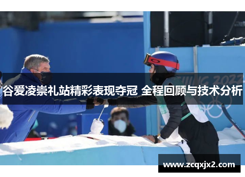 谷爱凌崇礼站精彩表现夺冠 全程回顾与技术分析