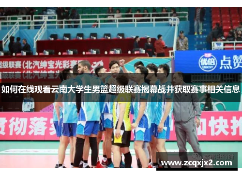 如何在线观看云南大学生男篮超级联赛揭幕战并获取赛事相关信息 如何在线观看云南大学生男篮超级联赛揭幕战并获取赛事相关信息