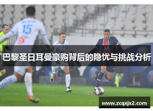 巴黎圣日耳曼豪购背后的隐忧与挑战分析