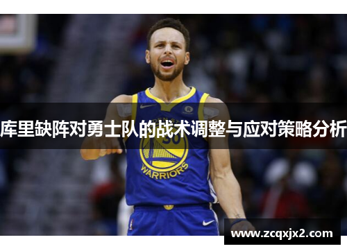 库里缺阵对勇士队的战术调整与应对策略分析 库里缺阵对勇士队的战术调整与应对策略分析