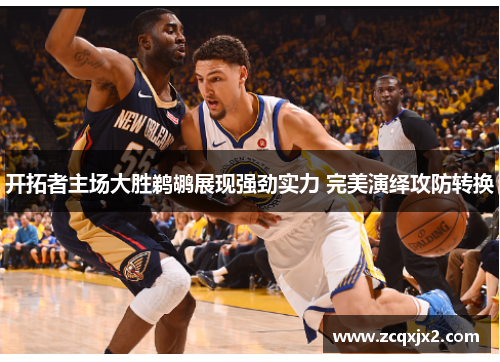 开拓者主场大胜鹈鹕展现强劲实力 完美演绎攻防转换 开拓者主场大胜鹈鹕展现强劲实力 完美演绎攻防转换