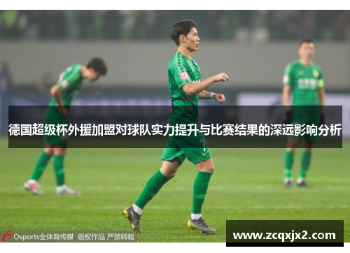 德国超级杯外援加盟对球队实力提升与比赛结果的深远影响分析