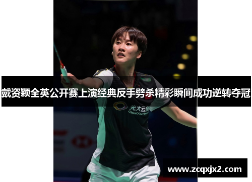 戴资颖全英公开赛上演经典反手劈杀精彩瞬间成功逆转夺冠