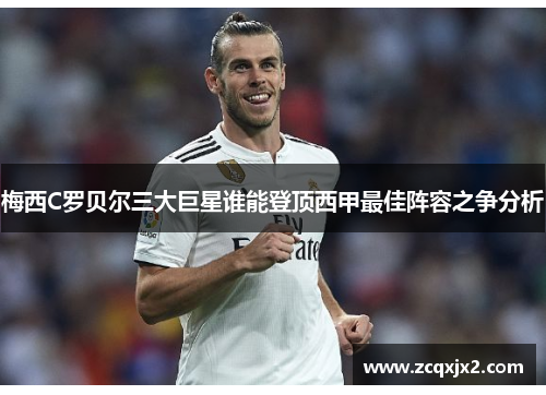 梅西C罗贝尔三大巨星谁能登顶西甲最佳阵容之争分析